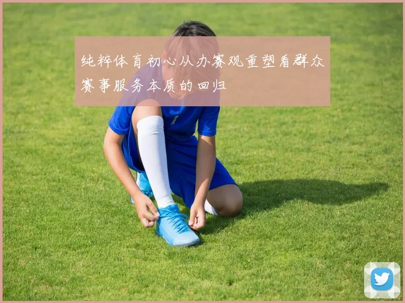 纯粹体育初心从办赛观重塑看群众赛事服务本质的回归