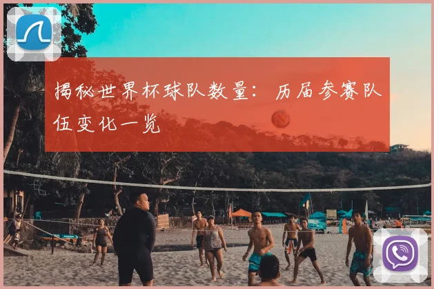 揭秘世界杯球队数量：历届参赛队伍变化一览